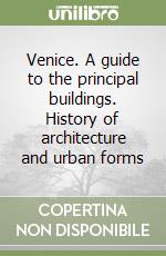 Venice. A guide to the principal buildings. History of architecture and urban forms libro