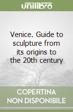 Venice. Guide to sculpture from its origins to the 20th century libro