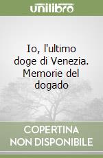 Io, l'ultimo doge di Venezia. Memorie del dogado libro