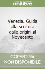 Venezia. Guida alla scultura dalle origini al Novecento libro