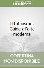 Il futurismo. Guida all'arte moderna libro