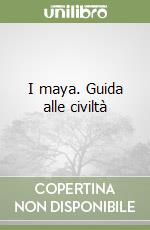 I maya. Guida alle civiltà