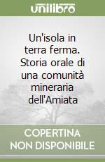 Un'isola in terra ferma. Storia orale di una comunità mineraria dell'Amiata libro