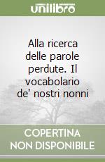 Alla ricerca delle parole perdute. Il vocabolario de' nostri nonni libro