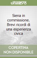 Siena in commissione. Brevi ricordi di una esperienza civica libro