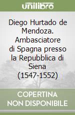 Diego Hurtado de Mendoza. Ambasciatore di Spagna presso la Repubblica di Siena (1547-1552)