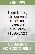 Inquisizione, stregoneria, medicina. Siena e il suo Stato (1580-1721) libro