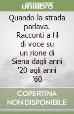 Quando la strada parlava. Racconti a fil di voce su un rione di Siena dagli anni '20 agli anni '60 libro