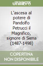 L'ascesa al potere di Pandolfo Petrucci il Magnifico, signore di Siena (1487-1498)