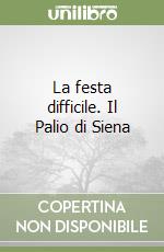 La festa difficile. Il Palio di Siena libro