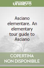 Asciano elementare. An elementary tour guide to Asciano