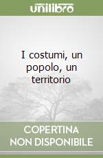 I costumi, un popolo, un territorio libro