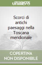 Scorci di antichi paesaggi nella Toscana meridionale libro