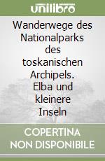 Wanderwege des Nationalparks des toskanischen Archipels. Elba und kleinere Inseln libro