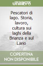 Pescatori di lago. Storia, lavoro, cultura sui laghi della Brianza e sul Lario libro