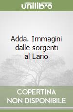 Adda. Immagini dalle sorgenti al Lario libro