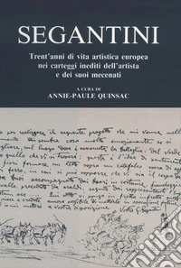 Segantini. Trent'anni di vita artistica europea nei carteggi inediti dell'artista e dei suoi mecenati libro