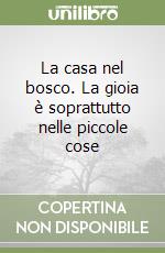 La casa nel bosco. La gioia è soprattutto nelle piccole cose libro