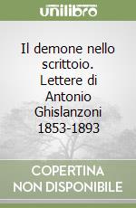 Il demone nello scrittoio. Lettere di Antonio Ghislanzoni 1853-1893 libro