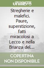 Stregherie e malefici. Paure, superstizione, fatti miracolosi a Lecco e nella Brianza del Cinque e Seicento libro