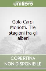 Gola Carpi Moriotti. Tre stagioni fra gli alberi