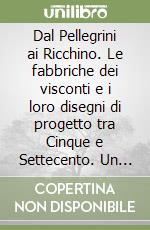 Dal Pellegrini ai Ricchino. Le fabbriche dei visconti e i loro disegni di progetto tra Cinque e Settecento. Un percorso per la lettura del territorio libro