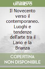 Il Novecento verso il contemporaneo. Luoghi e tendenze dell'arte tra il Lario e la Brianza libro