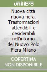 Nuova città nuova fiera. Trasformazioni attendibili e desiderabili nell'intorno del Nuovo Polo Fiera Milano