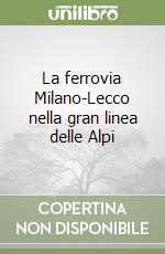 La ferrovia Milano-Lecco nella gran linea delle Alpi libro