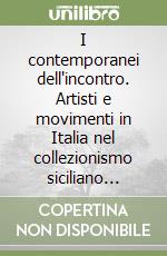 I contemporanei dell'incontro. Artisti e movimenti in Italia nel collezionismo siciliano dagli anni '60 al 2000 libro