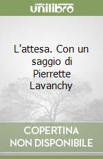 L'attesa. Con un saggio di Pierrette Lavanchy libro