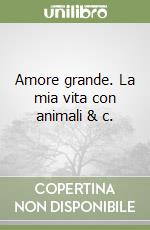 Amore grande. La mia vita con animali & c.