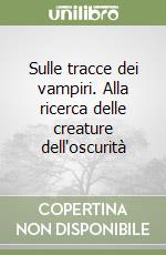 Sulle tracce dei vampiri. Alla ricerca delle creature dell'oscurità