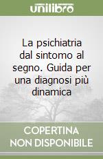 La psichiatria dal sintomo al segno. Guida per una diagnosi più dinamica libro