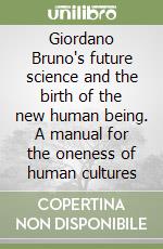 Giordano Bruno's future science and the birth of the new human being. A manual for the oneness of human cultures libro