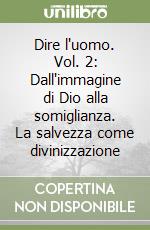 Dire l'uomo. Vol. 2: Dall'immagine di Dio alla somiglianza. La salvezza come divinizzazione libro