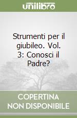 Strumenti per il giubileo. Vol. 3: Conosci il Padre? libro