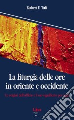 La liturgia delle ore in oriente e occidente. Le origini dell'ufficio divino e il suo significato per oggi libro