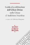 Guida alla celebrazione dell'ufficio divino nelle Chiese di tradizione bizantina libro