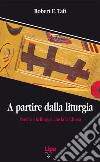 A partire dalla liturgia. Perché è la liturgia che fa la Chiesa libro di Taft Robert F.