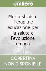 Meiso shiatsu. Terapia e educazione per la salute e l'evoluzione umana