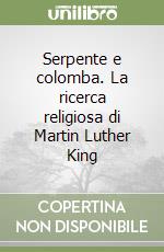 Serpente e colomba. La ricerca religiosa di Martin Luther King libro