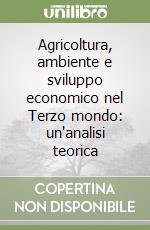 Agricoltura, ambiente e sviluppo economico nel Terzo mondo: un'analisi teorica