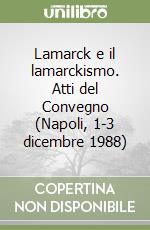 Lamarck e il lamarckismo. Atti del Convegno (Napoli, 1-3 dicembre 1988)