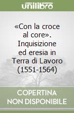 «Con la croce al core». Inquisizione ed eresia in Terra di Lavoro (1551-1564) libro