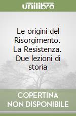 Le origini del Risorgimento. La Resistenza. Due lezioni di storia libro