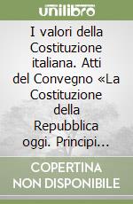 I valori della Costituzione italiana. Atti del Convegno «La Costituzione della Repubblica oggi. Principi da custodire, istituti da riformare» (Napoli, 1995) libro