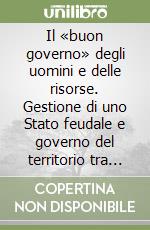 Il «buon governo» degli uomini e delle risorse. Gestione di uno Stato feudale e governo del territorio tra Settecento e Ottocento