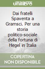 Dai fratelli Spaventa a Gramsci. Per una storia politico-sociale della fortuna di Hegel in Italia libro