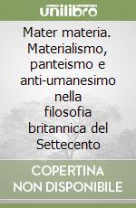 Mater materia. Materialismo, panteismo e anti-umanesimo nella filosofia britannica del Settecento libro